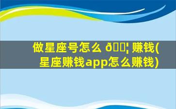 做星座号怎么 🐦 赚钱(星座赚钱app怎么赚钱)